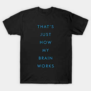 THAT'S JUST HOW MY BRAIN WORKS T-Shirt